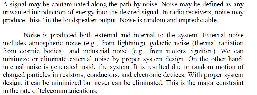 Noise in communication system Noise is unwanted signal that affects wanted signal Noise is random signal that exists in communication systems Effect of noise Degrades system performance (Analog and