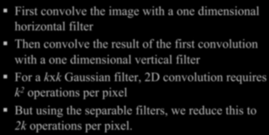 The Gaussian is separable: Advantage of seperability First convolve the image with a one dimensional horizontal filter Then convolve the result of the first
