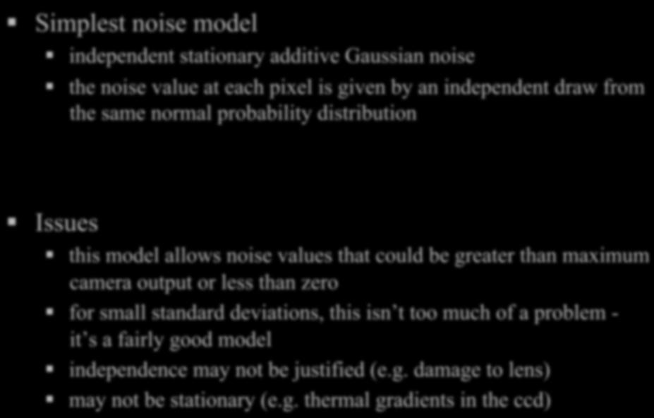 Noise Simplest noise model independent stationary additive Gaussian noise the noise value at each pixel is given by an independent draw from the same normal probability distribution Issues this model