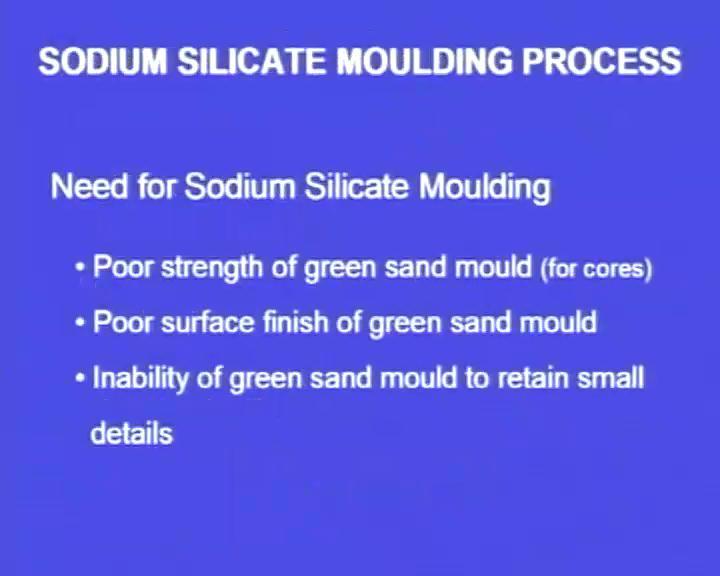 (Refer Slide Time: 07:00) What is the need of the sodium silicate molding? In the conventional sand molding process, we face the problem especially when we make the core. We use the core.
