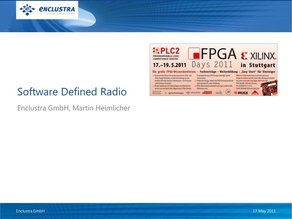 PLC2 FPGA Days 2011 - Software Defined Radio 17 May 2011 Welcome to this presentation of Software Defined Radio as seen from the FPGA engineer s perspective!