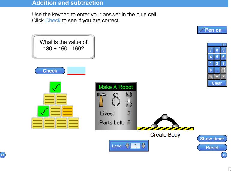 Addition and subtraction Add and subtract several multiples of 10 or 100. Build a 'robot' by answering ten addition/subtractions. Timer available. Click on the orange cell to save entering an answer.