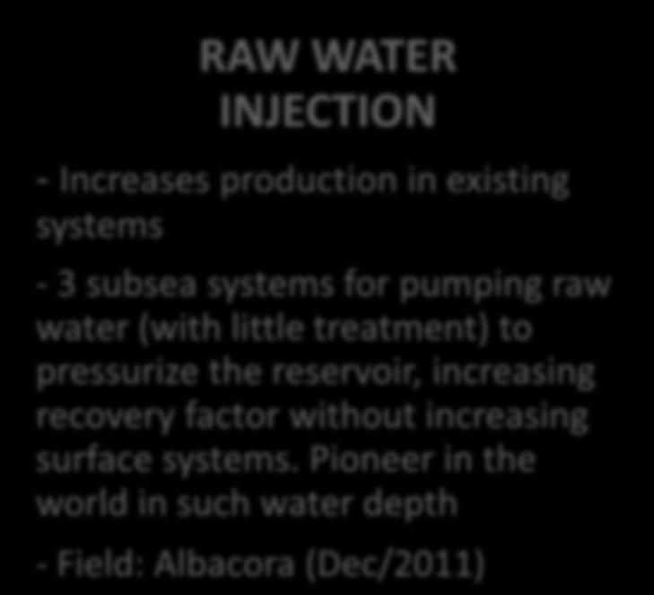 INJECTION - Increases production in existing systems - 3 subsea systems for pumping raw water (with little treatment) to pressurize the
