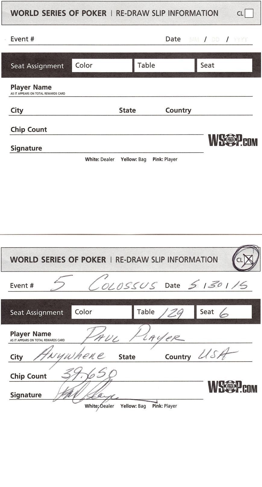 22 SECTION 2 WSOP: MULTI TABLE TOURNAMENT PROCEDURES EXAMPLE of a TOURNAMENT RE-DRAW SLIP DEALERS Remind the players to PRINT CLEARLY These forms go to the media for tournament