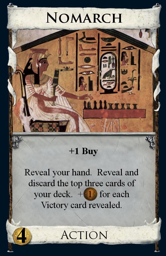 Nomarch - When you play Nomarch, reveal your hand. Then reveal and discard the top three cards of your deck. You get +$1 for each Victory Card revealed this way.
