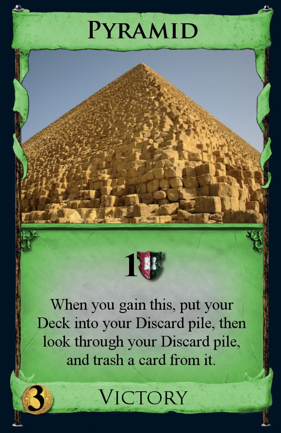 Pyramid - Pyramid is a Victory Card worth 1 Victory Point. When you gain Pyramid, put your deck into your discard pile. Then, look through your discard pile, and trash a card from it.