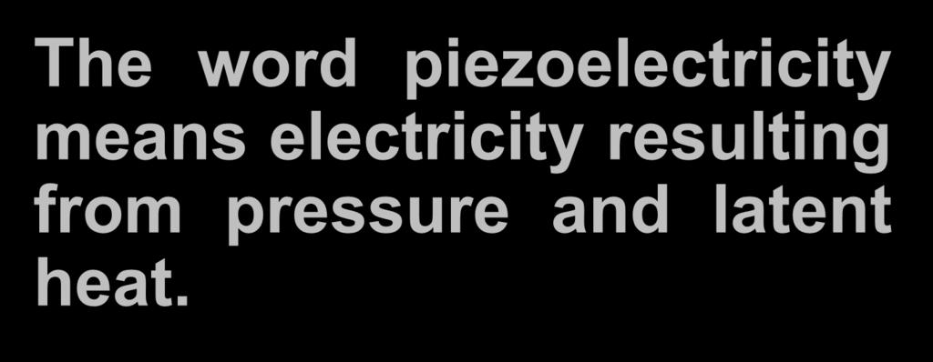 The word piezoelectricity means electricity resulting from