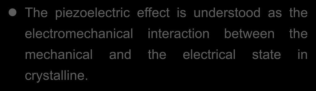 The piezoelectric effect is understood as the electromechanical interaction between the mechanical and the electrical state in crystalline.