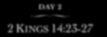 DAY 2 2 KINGS 14:23-27 This is the first time the Bible mentions Jonah. Let s find out what this man was up to before he gets his own book.
