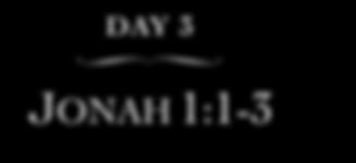 DAY 3 JONAH 1:1-3 As we begin to re-read the first chapter of Jonah, make sure to spend time thinking about how this story can impact your own life.