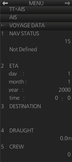 4. AIS OPERATION 4.15 Voyage Data Before you embark on a voyage, set your navigation status, ETA, destination, draught and crew, on the [VOYAGE DATA] menu. 1.