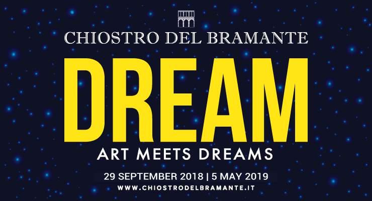 DREAM: ART MEETS DREAMS Available from Saturday 29th September to Sunday 5th May 2019 Chiostro del Bramante A theme that becomes a journey, discovery, knowledge, emotion: the dream.