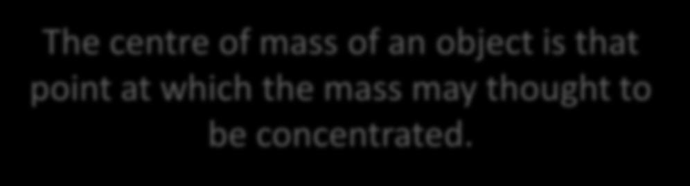 Centre of Mass The centre of mass of an object is