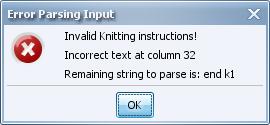 Knit Visualizer 2.0 Manual Page 50 of 73 Figure 31: Parser Error Dialog Whoops! Click Ok, and go back to fix the text. Verify that the Right Side Row checkbox is selected before re-adding the row.