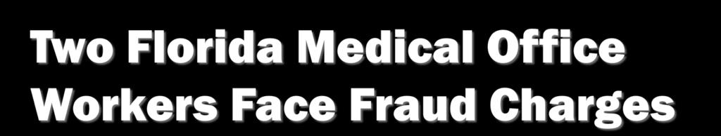 Two medical office workers in south Florida have been indicted on HIPAA violations and related charges for their alleged roles in an identity theft ring that used stolen patient information to access