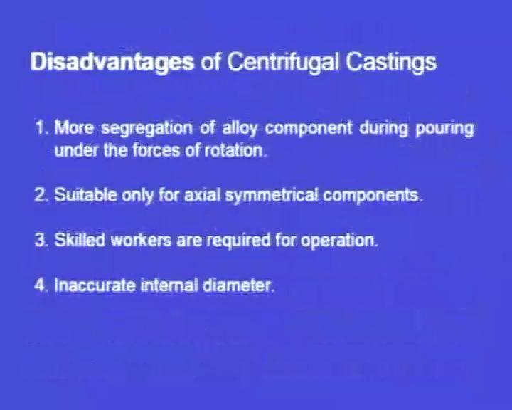 But here, in the case of the centrifugal casting, there is no gating system. So, casting yield is 100 percent.