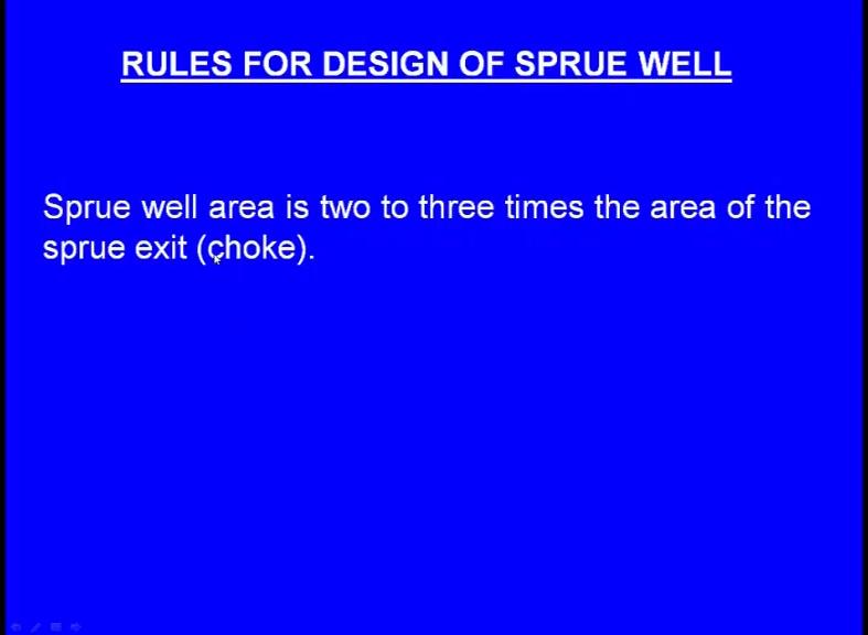 (Refer Slide Time: 32:10) The sprue well area is two to three times the area of the sprue at exit that is the choke means what is the choke area, we have to
