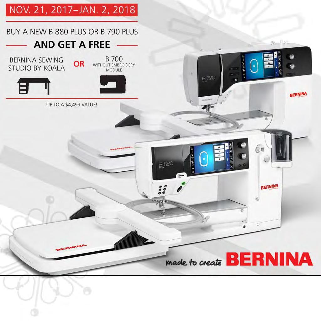 Page 8 My Bernina Specials Offer Valid November 21, 2017 January 2, 2018 at any participating BERNINA Store. Offer applies to one single purchase of new BERNINA 880 PLUS or B 790 PLUS machines.