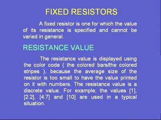 Fixed resistors means the value is fixed. It will not change during the use whereas in variable resistors, the value of the resistance can change while being used in different circuits.