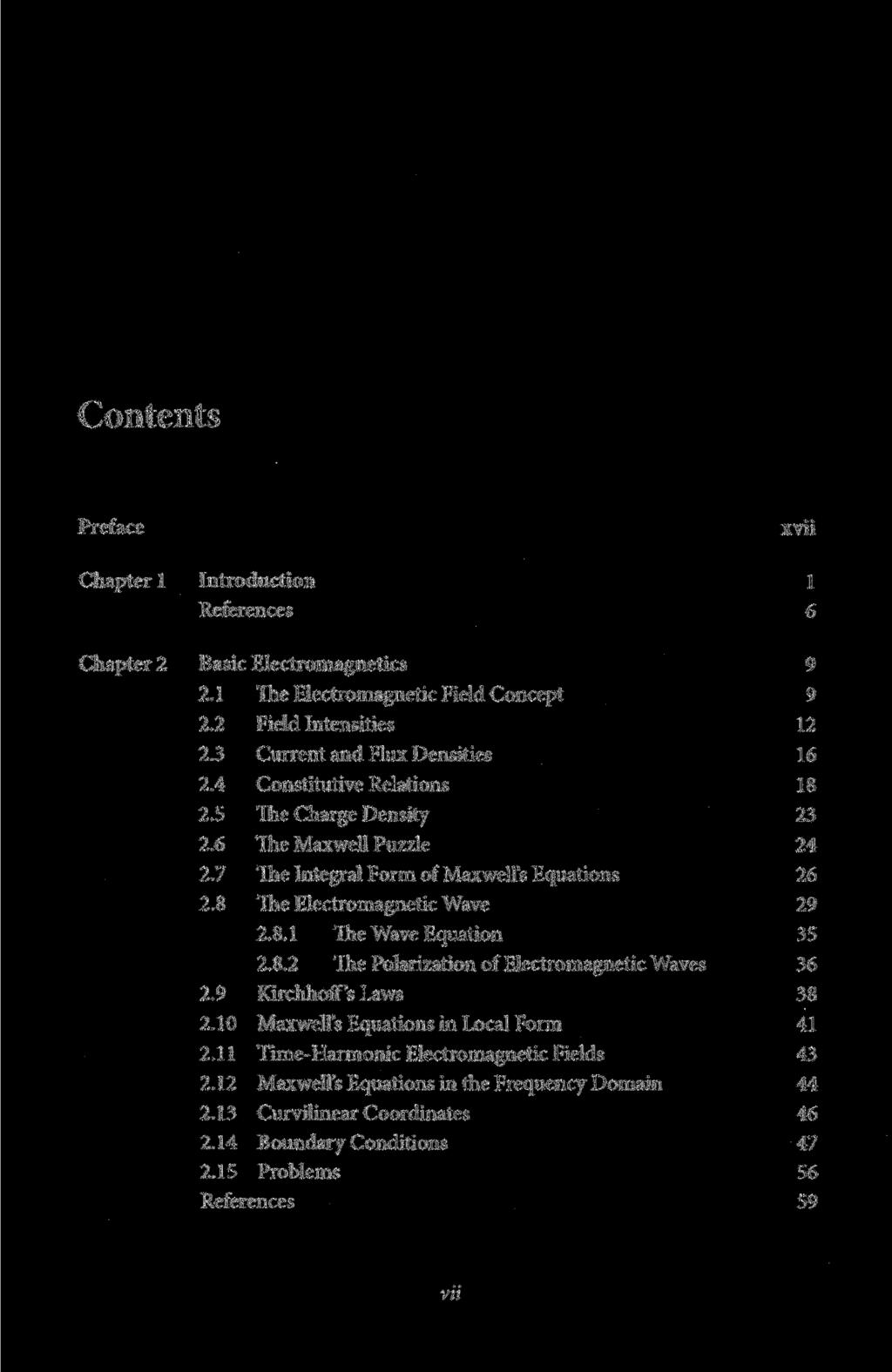 Contents Preface xvii Chapter 1 Introduction 1 References 6 Chapter 2 Basic Electromagnetics 9 2.1 The Electromagnetic Field Concept 9 2.2 Field Intensities 12 2.3 Current and Flux Densities 16 2.
