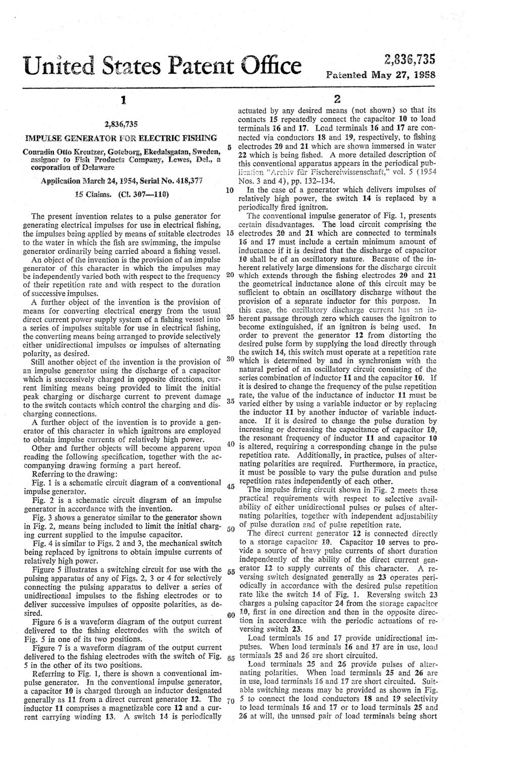 United States Patent Office Patenied May 27, 1958 MPULSE GENERATOR BRELECTRC FSHING Conradin Otto Kretzer, Goteborg, Ekedalsgatan, Sweden, assignor to Fish Products Company, Lewes, Del, a corporation