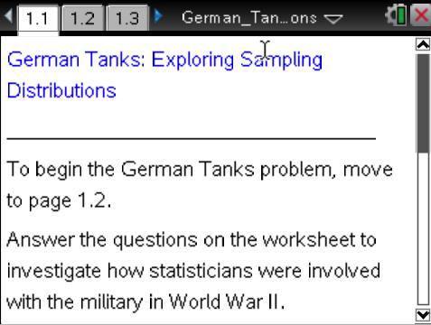 Open the TI-Nspire document German_Tanks:_Exploring_Sampling_Distributions.tns. Often real life challenges indicate the importance of what we study.