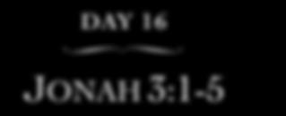 DAY 16 JONAH 3:1-5 Time to read Romans 1:16 and Matthew 10:32-33.
