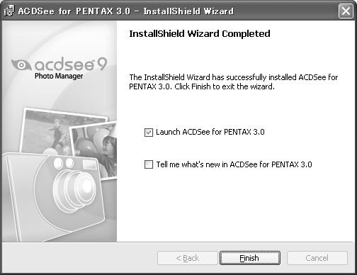 5 Click [Finish]. ACDSee for PENTAX 3.0 installation is complete. 6 Click [Exit] on the installation screen. The window closes.
