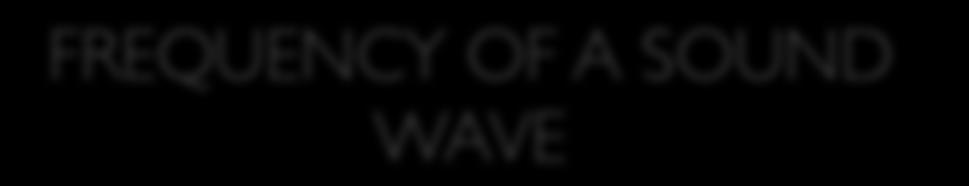 FREQUENCY OF A SOUND WAVE Frequency is the number of cycles (waves) that occur in 1 second.