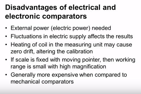 Now what are the disadvantage of electrical and electronic comparators these type of comparators they require external power supply that is electrical power supply is needed for the operation of the