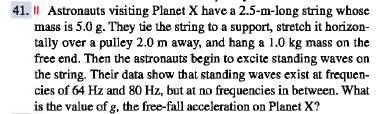 The astronauts then observe standing waves at frequencies of 64 Hz and 80 Hz. The first is not the fundaental frequency of the string because 80 Hz 64 Hz.