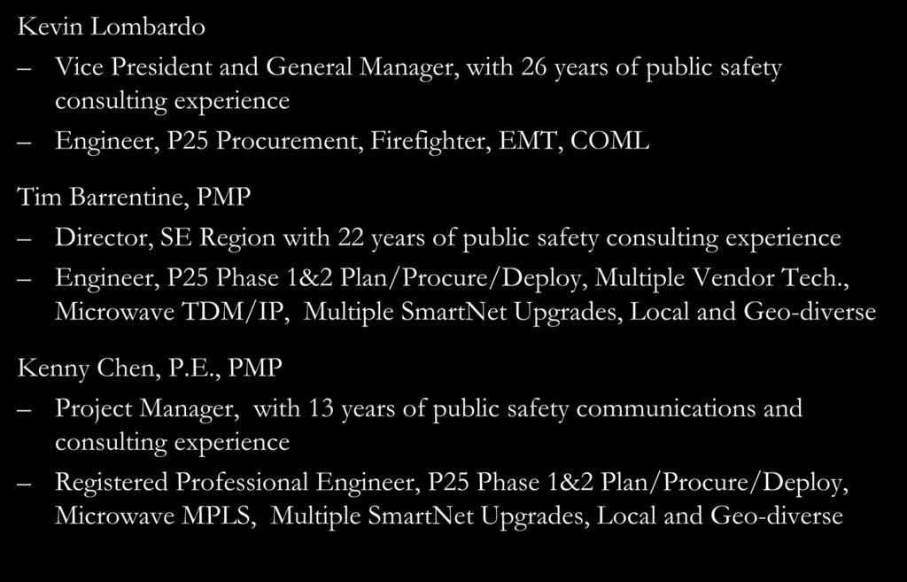 Kevin Lombardo Introductions Vice President and General Manager, with 26 years of public safety consulting experience Engineer, P25 Procurement, Firefighter, EMT, COML Tim Barrentine, PMP Director,