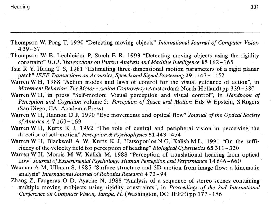 Heading 331 Thompson W, Pong T, 1990 "Detecting moving objects" International Journal of Computer Vision 439-57 Thompson W B, Lechleider P, Stuch E R, 1993 "Detecting moving objects using the