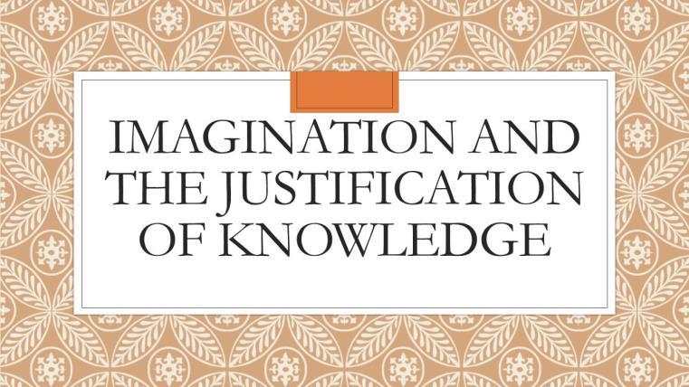Imagination its relationship with the justification of Knowledge It is arguable that imagination has a relation with the justification of knowledge The justification of knowledge is