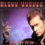 GLENN HUGHES - THE WAY IT IS THE WAY IT IS (Hughes/Marsh/Axelsson) In the silence of the morning Comes a burnin' yellow light A brand new day is dawnin' And nothin' felt so right Inside I feel the