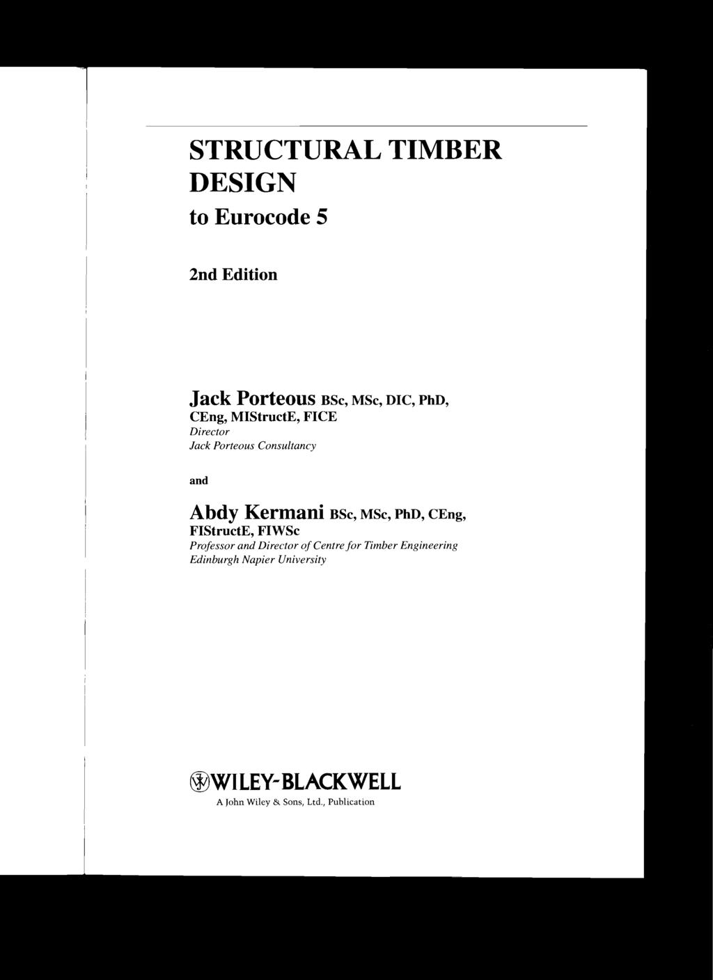 STRUCTURAL TIMBER DESIGN to Eurocode 5 2nd Edition Jack Porteous BSc, MSc, DIC, PhD, CEng, MIStructE, FICE Director lack Porteous Consultancy and Abdy Kernlani BSc,