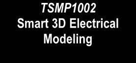 Modeling TSMP1002 Smart 3D Electrical Modeling TSMP1003 Smart 3D