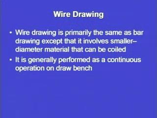 (Refer Slide Time: 27:03) Now, wire drawing is primarily the same as bar drawing except that it involves smaller diameter material that can be coiled.