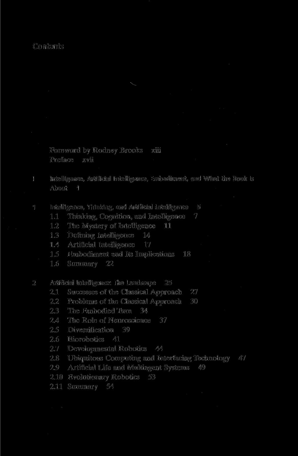 Contents Foreword by Rodney Brooks Preface xvii xiii I Intelligence, Artificial Intelligence, Embodiment, and What the Book Is About 1 1 Intelligence, Thinking, and Artificial Intelligence 5 1.