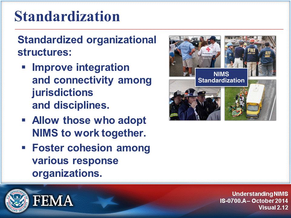 NIMS provides a set of standardized organizational structures that improve integration and connectivity among jurisdictions and disciplines, starting with a common foundation of preparedness and