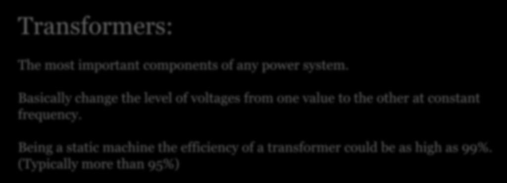 19 Transformers: The most important components of any power system. Basically change the level of voltages from one value to the other at constant frequency.