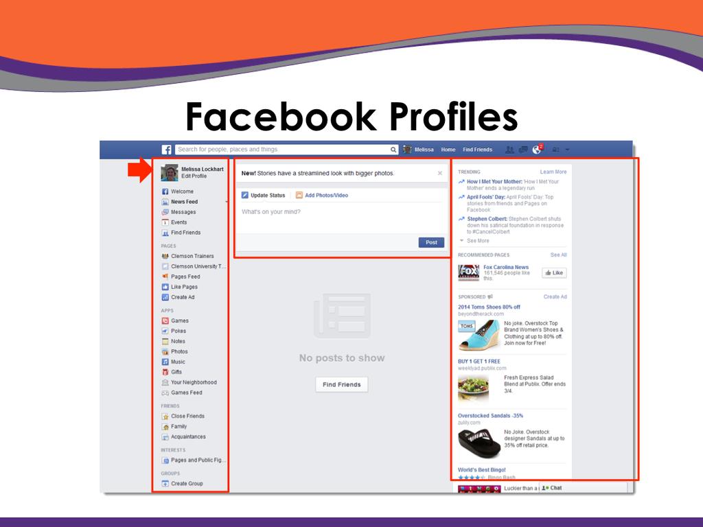 Facebook Profiles are composed of several different elements. On the far right you will have adver+sements, news and trends that you can follow.