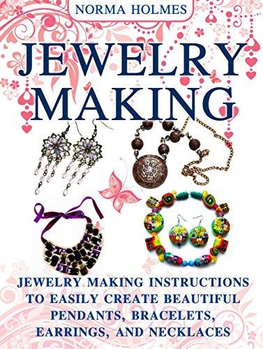 Jewelry Making: Jewelry Making Instructions To Easily Create Beautiful Pendants, Bracelets,
