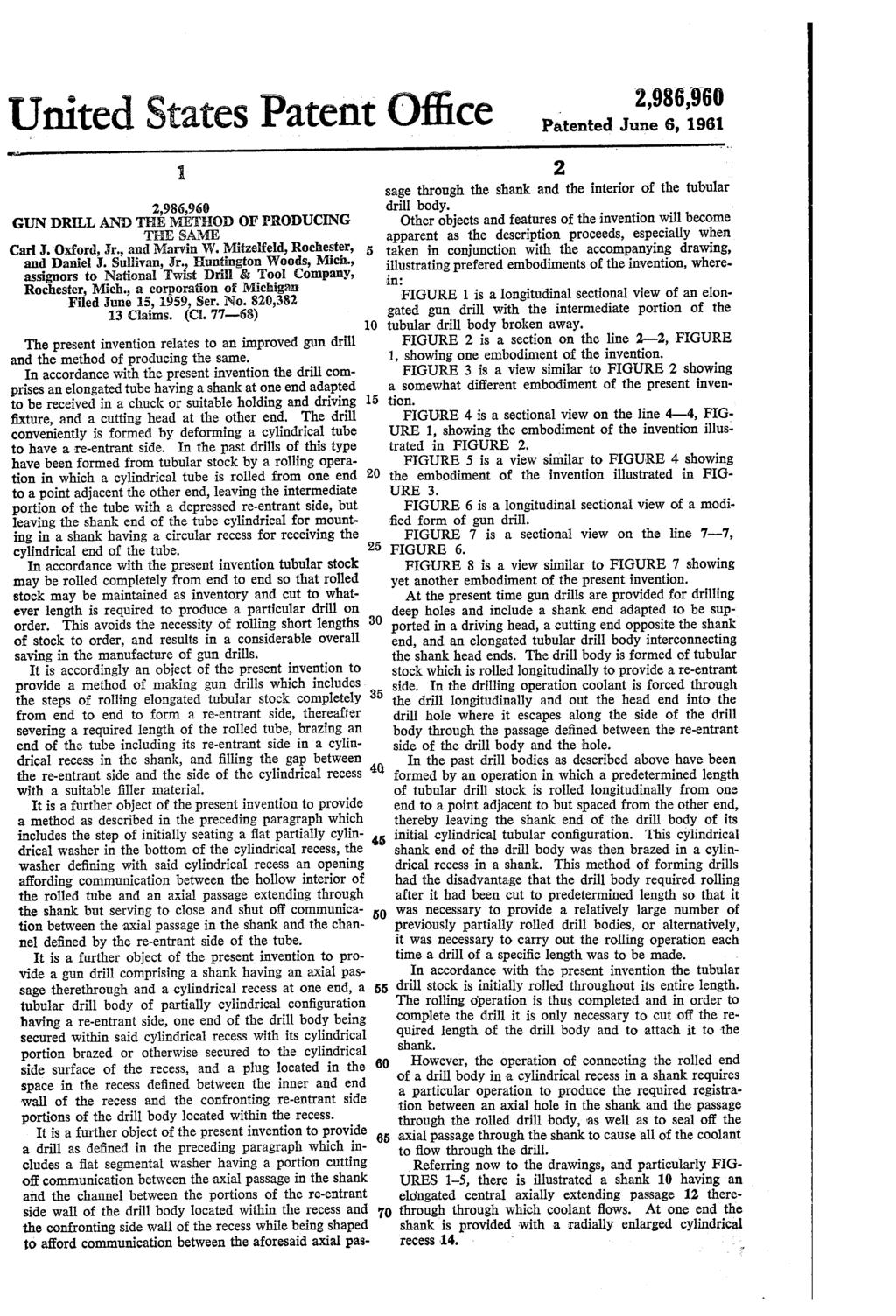 United States Patent Office GUN DRILL AND THE METHOD OF PRODUCING THE SAME Carl J. Oxford, Jr., and Marvin W. Mitzefeld, Rochester, and Daniel J. Sullivan, Jr., Huntington Woods, Mich.