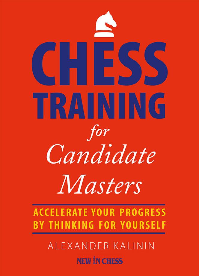 Chess Training for Candidate Masters Accelerate Your Progress by Thinking for Yourself Alexander Kalinin Unique and effective top level training material Talented youngsters Prominent Russian chess