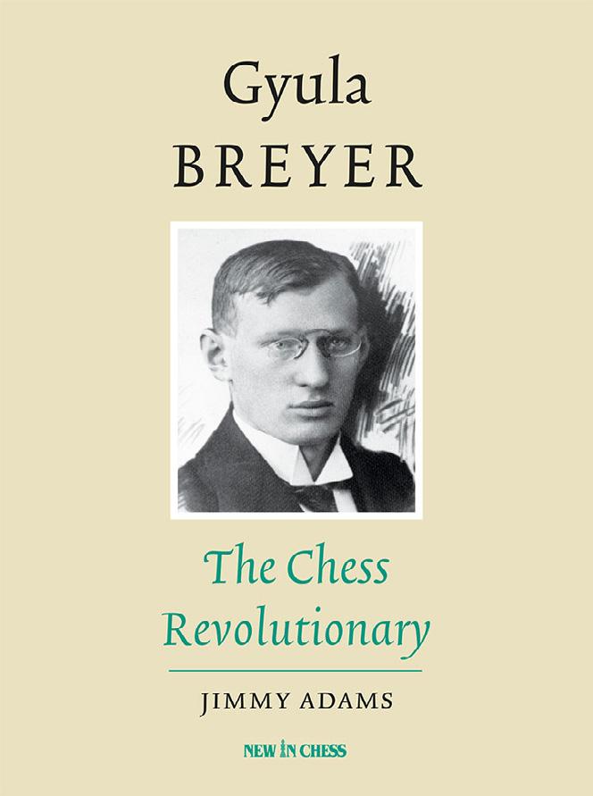 Gyula Breyer The Chess Revolutionary Jimmy Adams The life, games and collected writings of a 20th century chess legend Chess players in general ISBN: 978-90-5691-721-0 PRICE: $49.