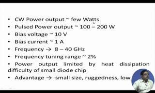 (Refer Slide Time: 21:09) Output power is few watts you can get like klystron you can also have this GUNN diode power, pulse power output 100 to 200 watt pulse power you can get, bias voltage 10