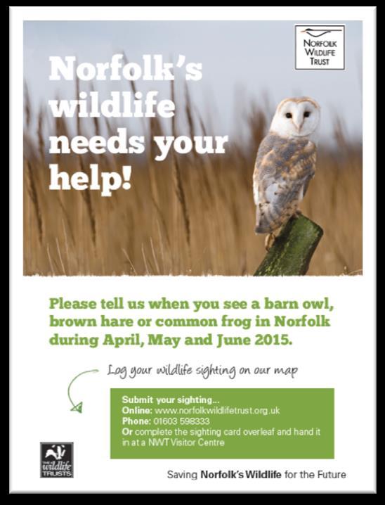 Duration Survey: April, May and June 2015 Theme of Survey: Farmland species Species Recorded: Promotion: Survey overview: Common frog Brown hare Barn owl A5 cards distributed in the broads and King s