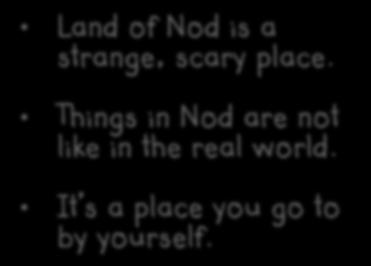 the land of Nod. Envisioning Land of Nod is a strange, scary place.
