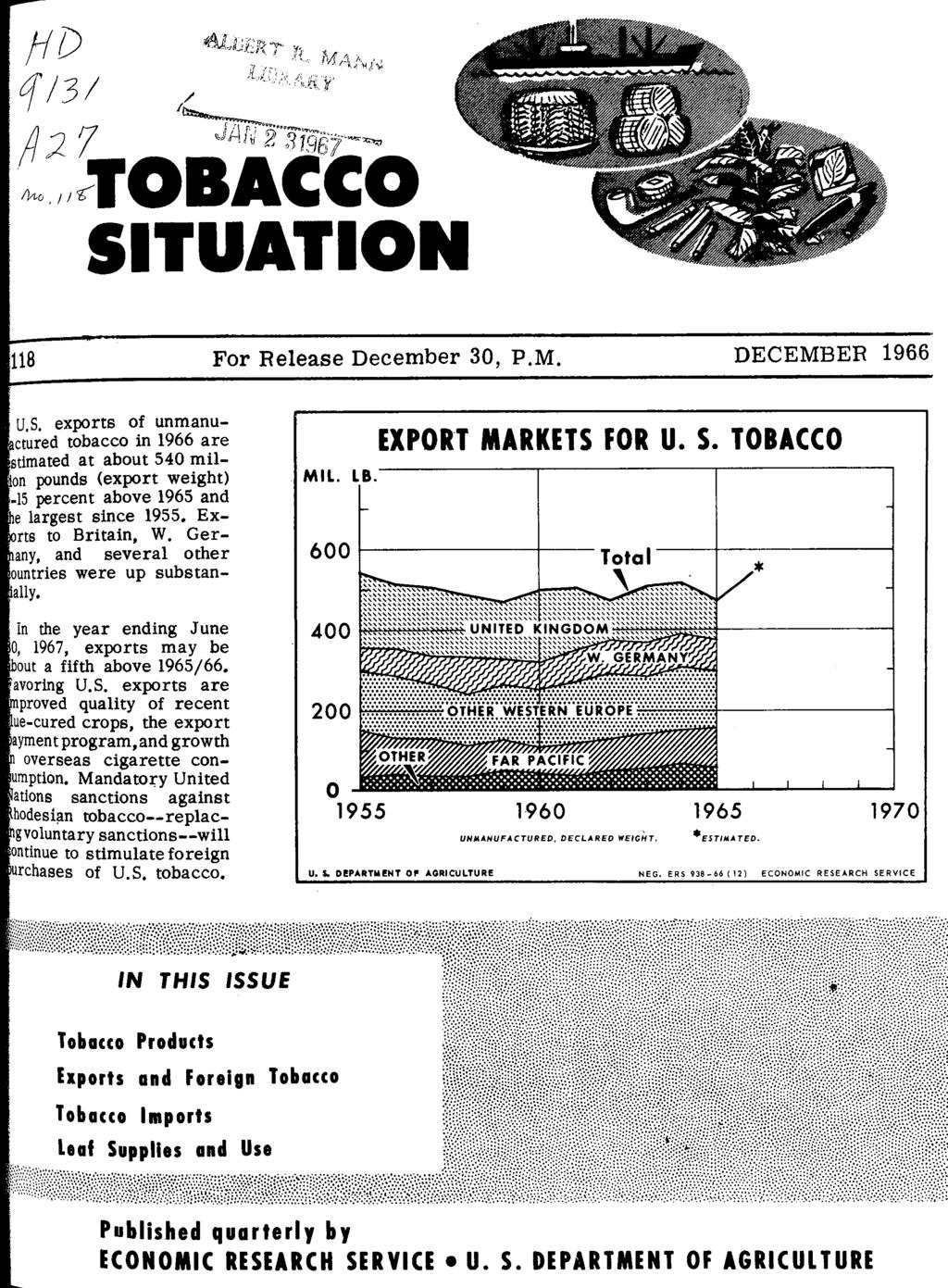 118 For Release December 3, P.M. DECEMBER 1966 U.S. exports of unmanuctured tobacco in 1966 are stimated at about 54 milon pounds (export weight) -15 percent above 1965 and e largest since 1955.
